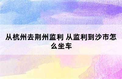 从杭州去荆州监利 从监利到沙市怎么坐车